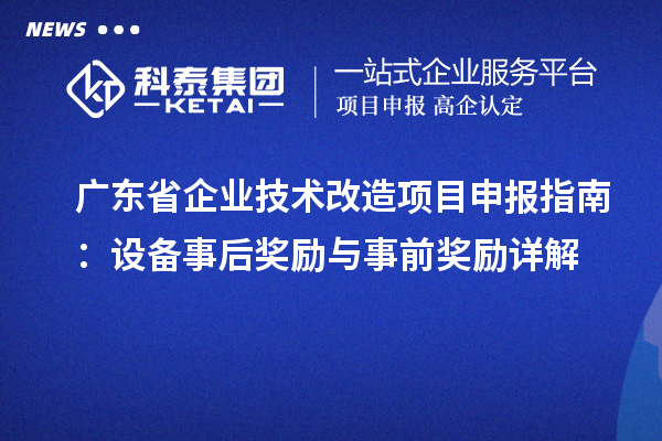 廣東省企業(yè)技術(shù)改造<a href=http://www.xinshancheng.cn/shenbao.html target=_blank class=infotextkey>項目申報</a>指南：設(shè)備事后獎勵與事前獎勵詳解