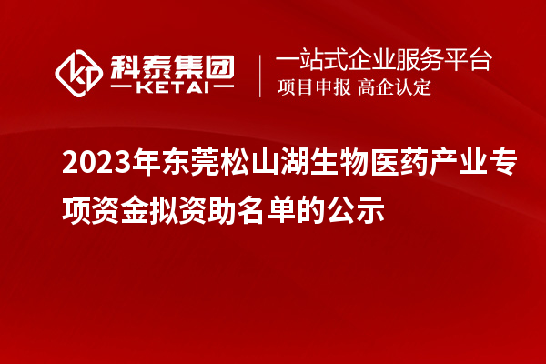 2023年東莞松山湖生物醫(yī)藥產(chǎn)業(yè)專項資金擬資助名單的公示