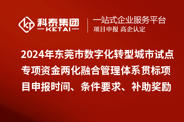 2024年東莞市數(shù)字化轉型城市試點專項資金兩化融合管理體系貫標<a href=http://www.xinshancheng.cn/shenbao.html target=_blank class=infotextkey>項目申報</a>時間、條件要求、補助獎勵