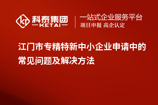 <a href=http://www.xinshancheng.cn/jiangmen/ target=_blank class=infotextkey>江門市專精特新</a>中小企業(yè)申請中的常見問題及解決方法