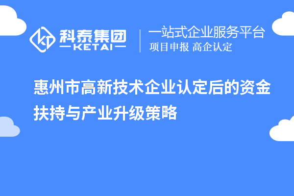 惠州市<a href=http://www.xinshancheng.cn target=_blank class=infotextkey>高新技術(shù)企業(yè)認定</a>后的資金扶持與產(chǎn)業(yè)升級策略