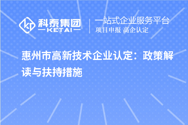 惠州市高新技術(shù)企業(yè)認定：政策解讀與扶持措施