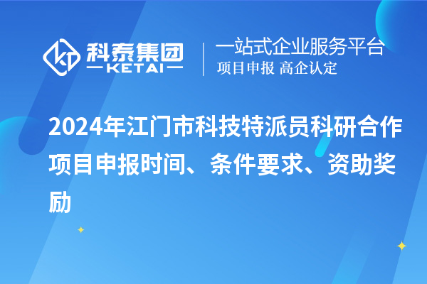 2024年江門市科技特派員科研合作<a href=http://www.xinshancheng.cn/shenbao.html target=_blank class=infotextkey>項目申報</a>時間、條件要求、資助獎勵