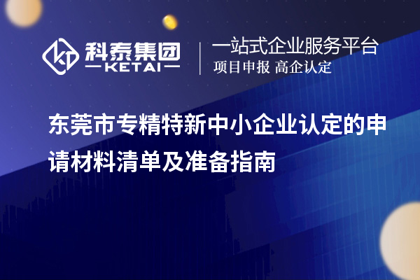 <a href=http://www.xinshancheng.cn/dongguan/ target=_blank class=infotextkey>東莞市專精特新</a>中小企業(yè)認(rèn)定的申請材料清單及準(zhǔn)備指南