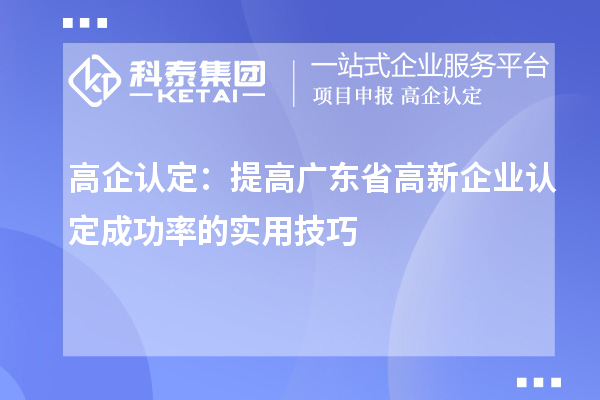 高企認定：提高廣東省<a href=http://www.xinshancheng.cn/gaoqi/ target=_blank class=infotextkey>高新企業(yè)認定</a>成功率的實用技巧