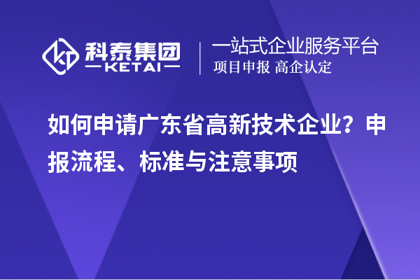 如何申請(qǐng)廣東省高新技術(shù)企業(yè)？申報(bào)流程、標(biāo)準(zhǔn)與注意事項(xiàng)