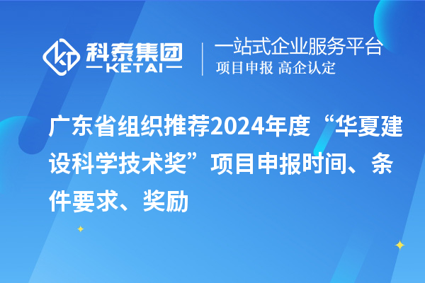 廣東省組織推薦2024年度“華夏建設科學技術獎”<a href=http://www.xinshancheng.cn/shenbao.html target=_blank class=infotextkey>項目申報</a>時間、條件要求、獎勵
