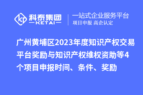 廣州黃埔區(qū)2023年度知識(shí)產(chǎn)權(quán)交易平臺(tái)獎(jiǎng)勵(lì)與知識(shí)產(chǎn)權(quán)維權(quán)資助（知識(shí)產(chǎn)權(quán)10條2.0）等4個(gè)<a href=http://www.xinshancheng.cn/shenbao.html target=_blank class=infotextkey>項(xiàng)目申報(bào)</a>時(shí)間、條件、獎(jiǎng)勵(lì)
