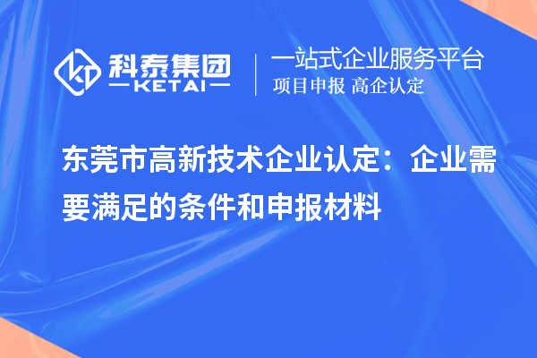 東莞市<a href=http://www.xinshancheng.cn target=_blank class=infotextkey>高新技術(shù)企業(yè)認(rèn)定</a>：企業(yè)需要滿足的條件和申報(bào)材料