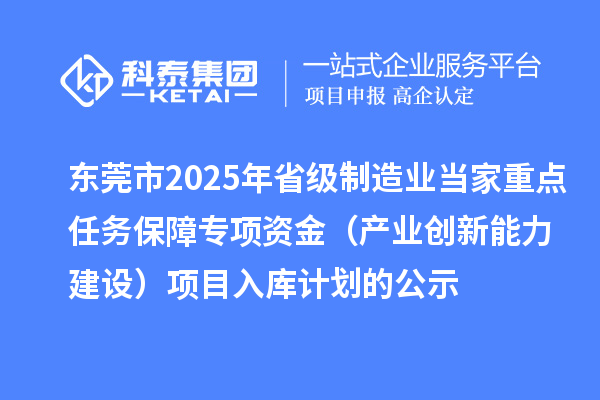 東莞市2025年省級制造業(yè)當家重點任務保障專項資金（產業(yè)創(chuàng)新能力建設）項目入庫計劃的公示