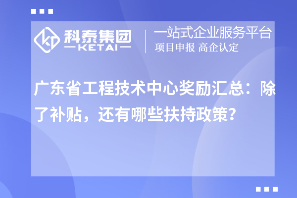 廣東省工程技術中心獎勵匯總：除了補貼，還有哪些扶持政策？