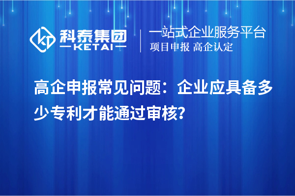 高企申報常見問題：企業(yè)應(yīng)具備多少專利才能通過審核？