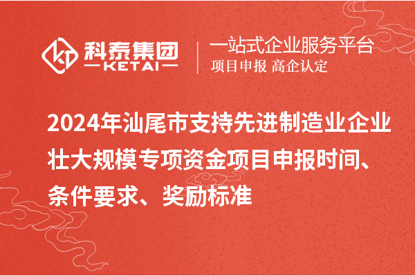 2024年汕尾市支持先進制造業(yè)企業(yè)壯大規(guī)模專項資金<a href=http://www.xinshancheng.cn/shenbao.html target=_blank class=infotextkey>項目申報</a>時間、條件要求、獎勵標(biāo)準(zhǔn)