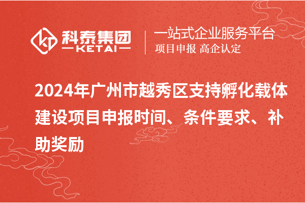 2024年廣州市越秀區(qū)支持孵化載體建設項目申報時間、條件要求、補助獎勵