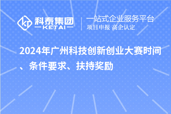 2024年廣州科技創(chuàng)新創(chuàng)業(yè)大賽時間、條件要求、扶持獎勵
