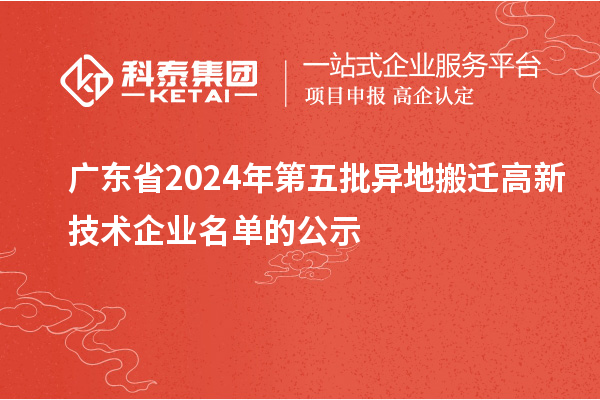 廣東省2024年第五批異地搬遷高新技術企業(yè)名單的公示