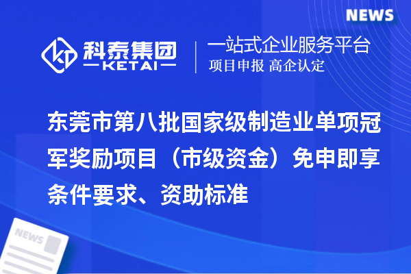 東莞市第八批國家級制造業(yè)單項冠軍獎勵項目（市級資金）免申即享條件要求、資助標(biāo)準(zhǔn)