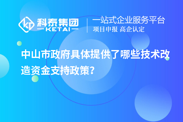 中山市政府具體提供了哪些<a href=http://www.xinshancheng.cn/fuwu/jishugaizao.html target=_blank class=infotextkey>技術(shù)改造</a>資金支持政策？