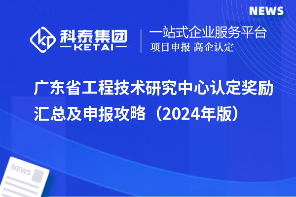 廣東<a href=http://www.xinshancheng.cn/fuwu/gongchengzhongxin.html target=_blank class=infotextkey>省工程技術(shù)研究中心認(rèn)定</a>獎(jiǎng)勵(lì)匯總及申報(bào)攻略（2024年版）
