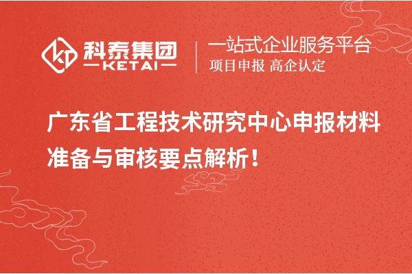 廣東省工程技術(shù)研究中心申報(bào)材料準(zhǔn)備與審核要點(diǎn)解析！