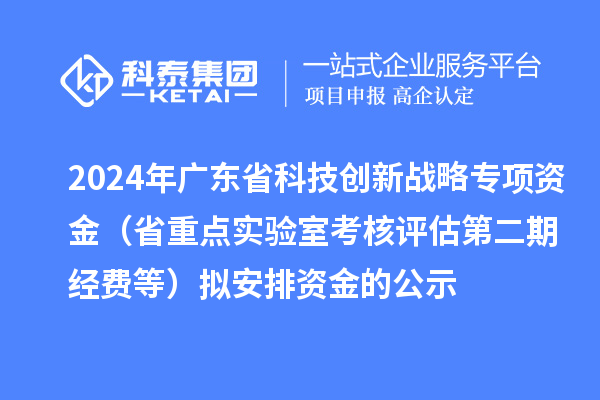 2024年廣東省科技創(chuàng)新戰(zhàn)略專項資金（省重點實驗室考核評估第二期經(jīng)費(fèi)等）擬安排資金的公示