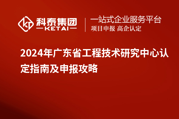 2024年<a href=http://www.xinshancheng.cn/fuwu/gongchengzhongxin.html target=_blank class=infotextkey>廣東省工程技術(shù)研究中心</a>認定指南及申報攻略