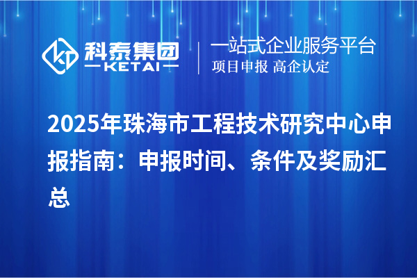 2025年珠海市工程技術(shù)研究中心申報(bào)指南：申報(bào)時(shí)間、條件及獎(jiǎng)勵(lì)匯總