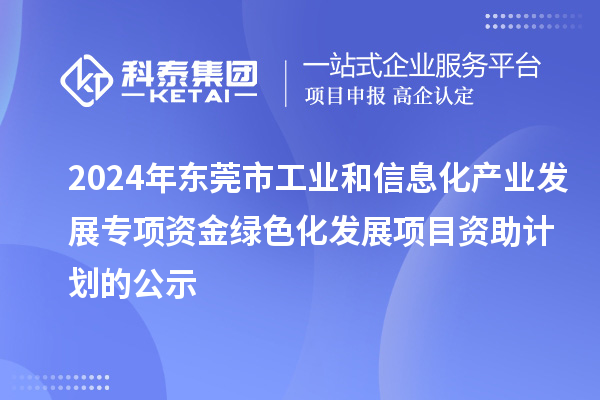 2024年?yáng)|莞市工業(yè)和信息化產(chǎn)業(yè)發(fā)展專項(xiàng)資金綠色化發(fā)展項(xiàng)目資助計(jì)劃的公示