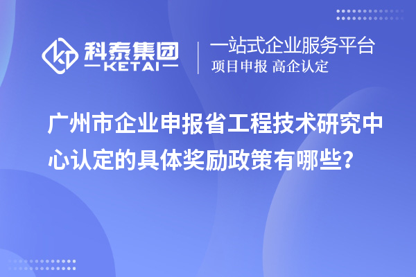 廣州市企業(yè)申報<a href=http://www.xinshancheng.cn/fuwu/gongchengzhongxin.html target=_blank class=infotextkey>省工程技術(shù)研究中心認(rèn)定</a>的具體獎勵政策有哪些？