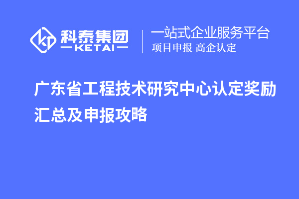 廣東省工程技術(shù)研究中心認(rèn)定獎(jiǎng)勵(lì)匯總及申報(bào)攻略