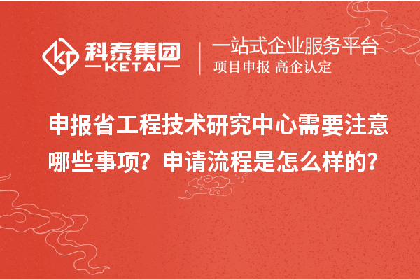 申報(bào)省工程技術(shù)研究中心需要注意哪些事項(xiàng)？申請(qǐng)流程是怎么樣的？