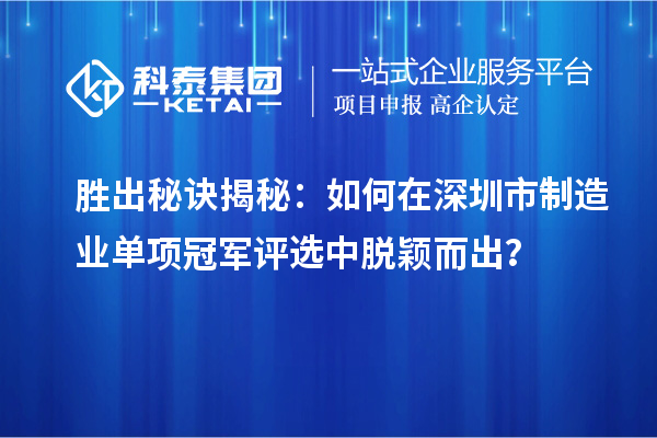 勝出秘訣揭秘：如何在深圳市制造業(yè)單項(xiàng)冠軍評選中脫穎而出？