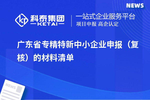 廣東省<a href=http://www.xinshancheng.cn/fuwu/zhuanjingtexin.html target=_blank class=infotextkey>專精特新中小企業(yè)</a>申報(bào)（復(fù)核）的材料清單