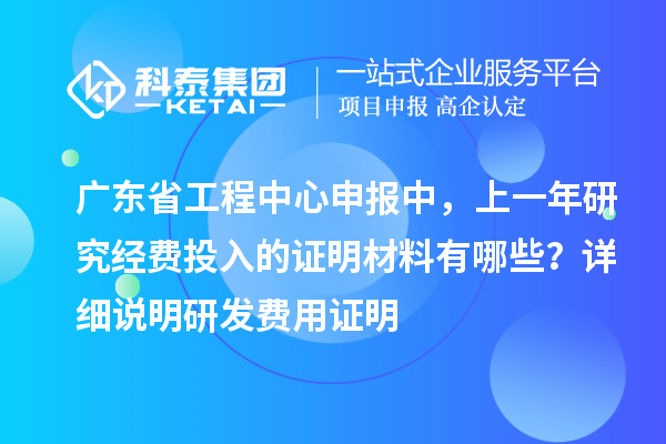 廣東省工程中心申報(bào)中，上一年研究經(jīng)費(fèi)投入的證明材料有哪些？ 詳細(xì)說(shuō)明研發(fā)費(fèi)用證明