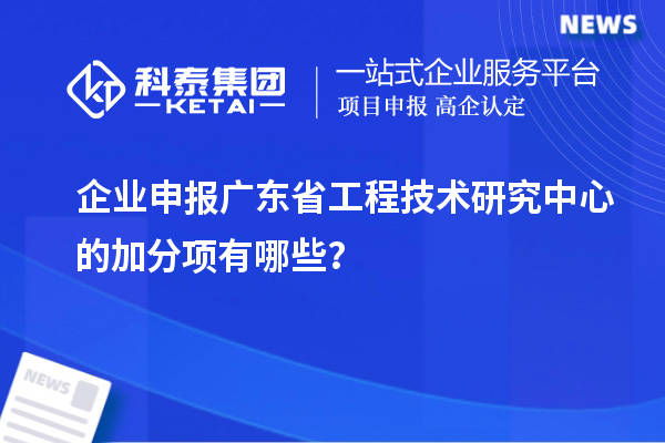 企業(yè)申報(bào)<a href=http://www.xinshancheng.cn/fuwu/gongchengzhongxin.html target=_blank class=infotextkey>廣東省工程技術(shù)研究中心</a>的加分項(xiàng)有哪些？
