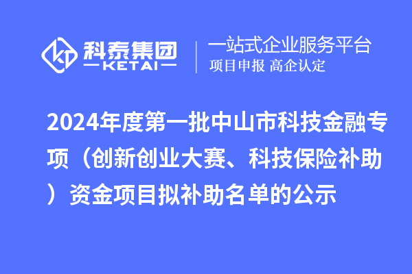 2024年度第一批中山市科技金融專(zhuān)項(xiàng)（創(chuàng)新創(chuàng)業(yè)大賽、科技保險(xiǎn)補(bǔ)助）資金項(xiàng)目擬補(bǔ)助名單的公示