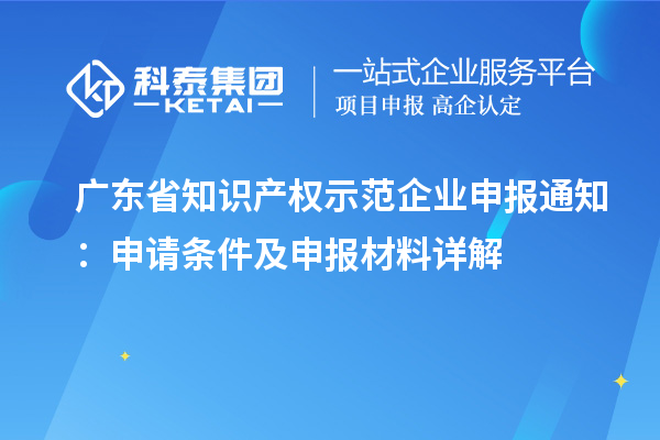 廣東省知識產(chǎn)權示范企業(yè)申報通知：申請條件及申報材料詳解