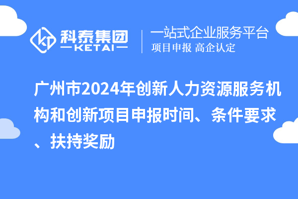 廣州市2024年創(chuàng)新人力資源服務(wù)機(jī)構(gòu)和創(chuàng)新<a href=http://www.xinshancheng.cn/shenbao.html target=_blank class=infotextkey>項目申報</a>時間、條件要求、扶持獎勵