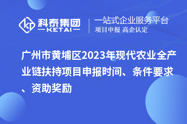 廣州市黃埔區(qū)2023年現(xiàn)代農(nóng)業(yè)全產(chǎn)業(yè)鏈扶持<a href=http://www.xinshancheng.cn/shenbao.html target=_blank class=infotextkey>項(xiàng)目申報(bào)</a>時(shí)間、條件要求、資助獎(jiǎng)勵(lì)