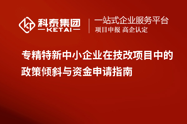 <a href=http://www.xinshancheng.cn/fuwu/zhuanjingtexin.html target=_blank class=infotextkey>專精特新中小企業(yè)</a>在<a href=http://www.xinshancheng.cn/fuwu/jishugaizao.html target=_blank class=infotextkey>技改</a>項(xiàng)目中的政策傾斜與資金申請指南