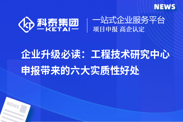 企業(yè)升級必讀：工程技術研究中心申報帶來的六大實質性好處