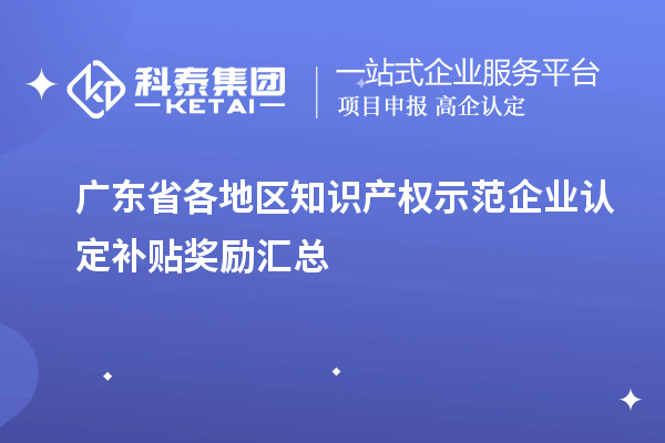 廣東省各地區(qū)知識產(chǎn)權(quán)示范企業(yè)認(rèn)定補(bǔ)貼獎(jiǎng)勵(lì)匯總