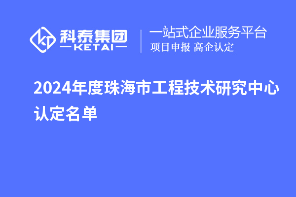 2024年度珠海市工程技術(shù)研究中心認(rèn)定名單