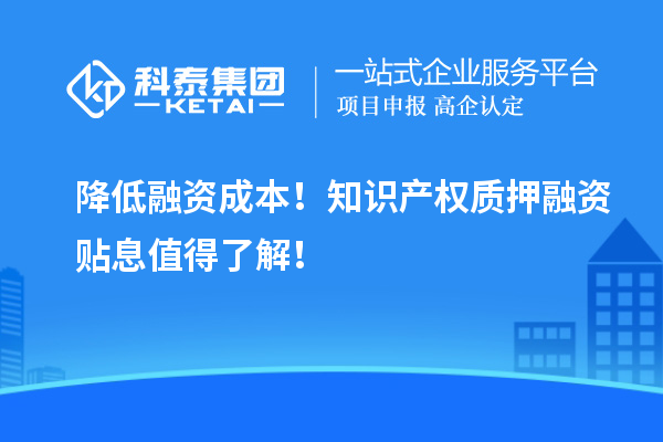 降低融資成本！知識產(chǎn)權(quán)質(zhì)押融資貼息值得了解！