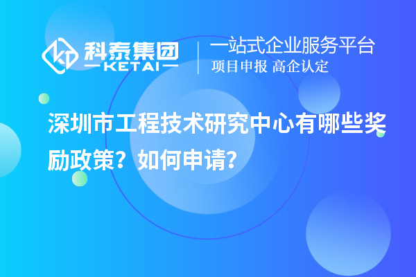 深圳市工程技術(shù)研究中心有哪些獎勵政策？如何申請？