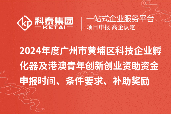 2024年度廣州市黃埔區(qū)科技企業(yè)孵化器及港澳青年創(chuàng)新創(chuàng)業(yè)資助資金申報(bào)時(shí)間、條件要求、補(bǔ)助獎(jiǎng)勵(lì)