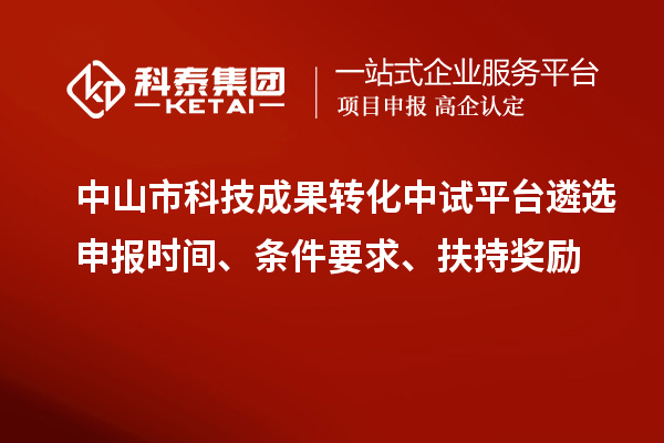 中山市科技成果轉(zhuǎn)化中試平臺遴選申報(bào)時(shí)間、條件要求、扶持獎(jiǎng)勵(lì)