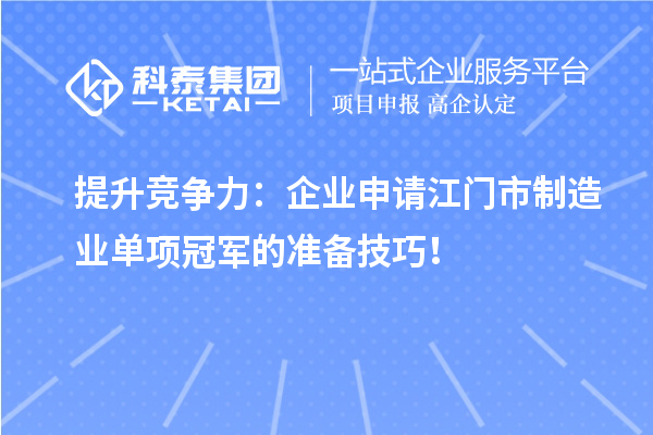 提升競爭力：企業(yè)申請江門市制造業(yè)單項(xiàng)冠軍的準(zhǔn)備技巧！