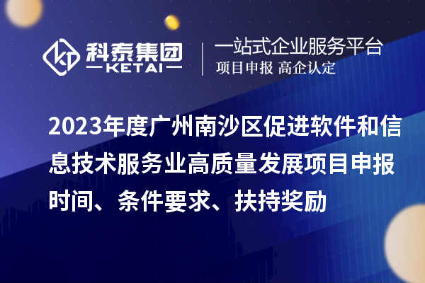 2023年度廣州南沙區(qū)促進軟件和信息技術服務業(yè)高質(zhì)量發(fā)展<a href=http://www.xinshancheng.cn/shenbao.html target=_blank class=infotextkey>項目申報</a>時間、條件要求、扶持獎勵
