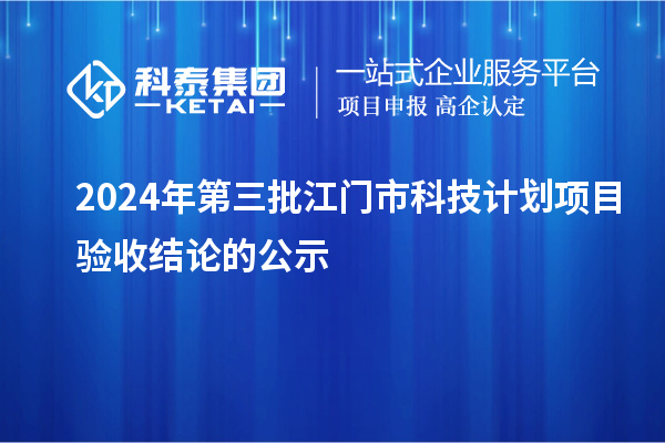 2024年第三批江門市科技計(jì)劃項(xiàng)目驗(yàn)收結(jié)論的公示